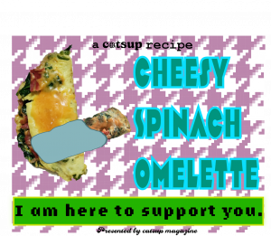 catsup magazine presents a cheesy spinach omelette recipe. a purple and white houndstooth background holds a folded-over omelette holding a swaddled smaller, rolled up omelette. a green game-inspired dialogue box below reads: I am here to support you.