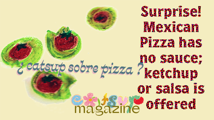 Surprise! Real Mexican pizza has no sauce; catsup or salsa is offered